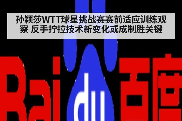 孙颖莎WTT球星挑战赛赛前适应训练观察 反手拧拉技术新变化或成制胜关键