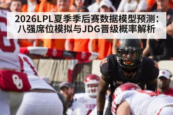 2026LPL夏季季后赛数据模型预测:八强席位模拟与JDG晋级概率解析
