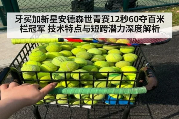 牙买加新星安德森世青赛12秒60夺百米栏冠军 技术特点与短跨潜力深度解析