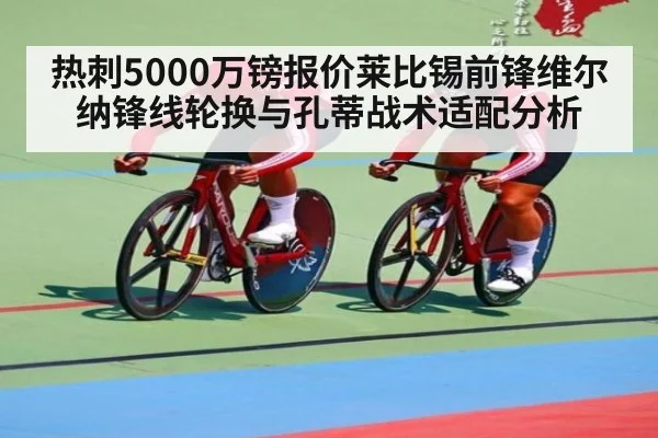 热刺5000万镑报价莱比锡前锋维尔纳锋线轮换与孔蒂战术适配分析