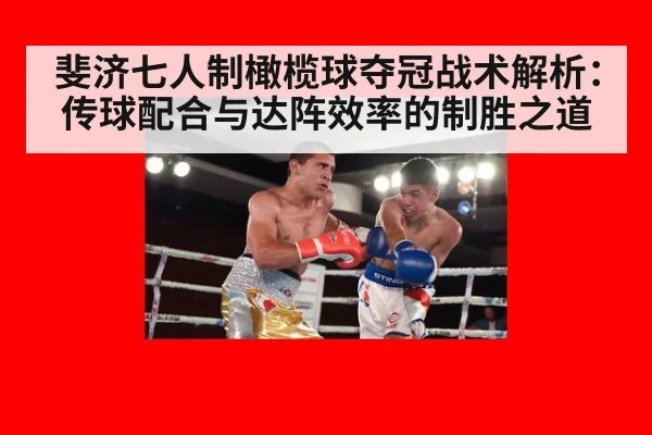 斐济七人制橄榄球夺冠战术解析:传球配合与达阵效率的制胜之道
