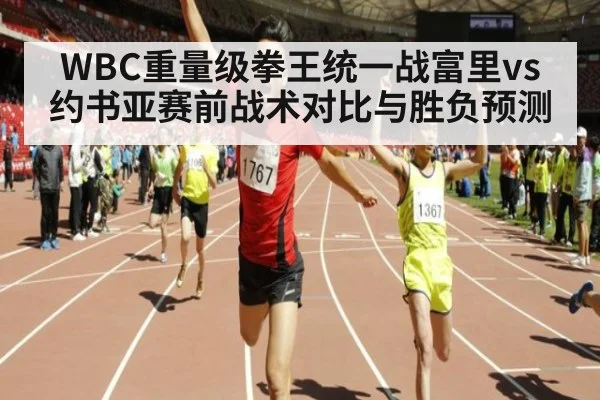 WBC重量级拳王统一战富里vs约书亚赛前战术对比与胜负预测