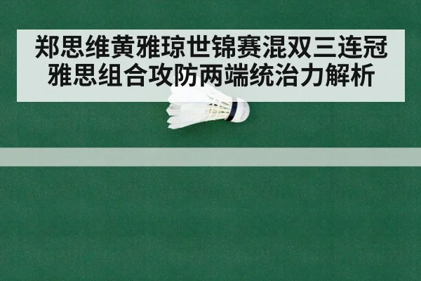 郑思维黄雅琼世锦赛混双三连冠 雅思组合攻防两端统治力解析